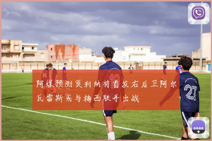 阿媒预测莫利纳将首发右后卫阿尔瓦雷斯或与梅西联手出战