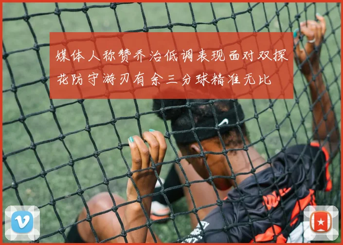 媒体人称赞乔治低调表现面对双探花防守游刃有余三分球精准无比