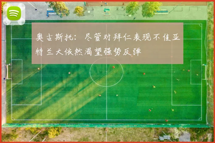 奥古斯托：尽管对拜仁表现不佳亚特兰大依然渴望强势反弹