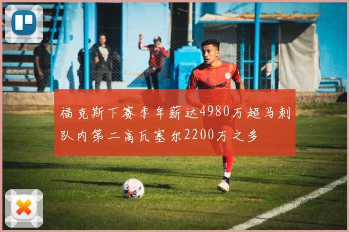 福克斯下赛季年薪达4980万超马刺队内第二高瓦塞尔2200万之多