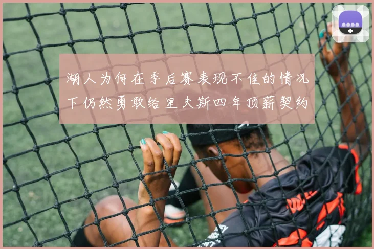 湖人为何在季后赛表现不佳的情况下仍然勇敢给里夫斯四年顶薪契约