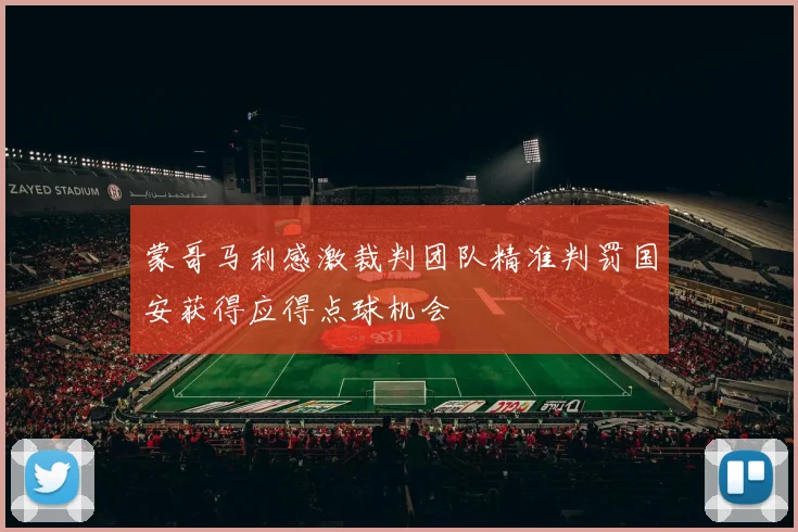 蒙哥马利感激裁判团队精准判罚国安获得应得点球机会
