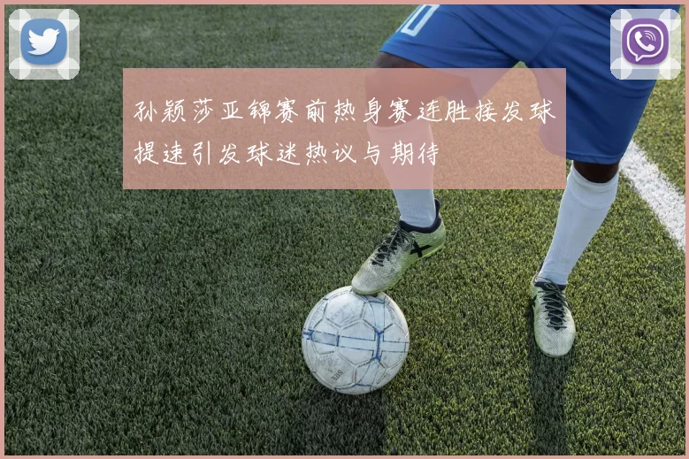 孙颖莎亚锦赛前热身赛连胜接发球提速引发球迷热议与期待