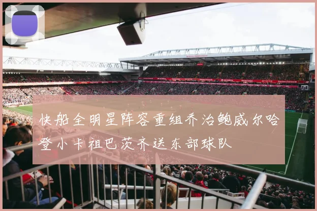 快船全明星阵容重组乔治鲍威尔哈登小卡祖巴茨齐送东部球队