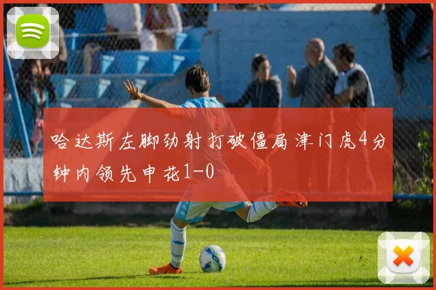 哈达斯左脚劲射打破僵局津门虎4分钟内领先申花1-0