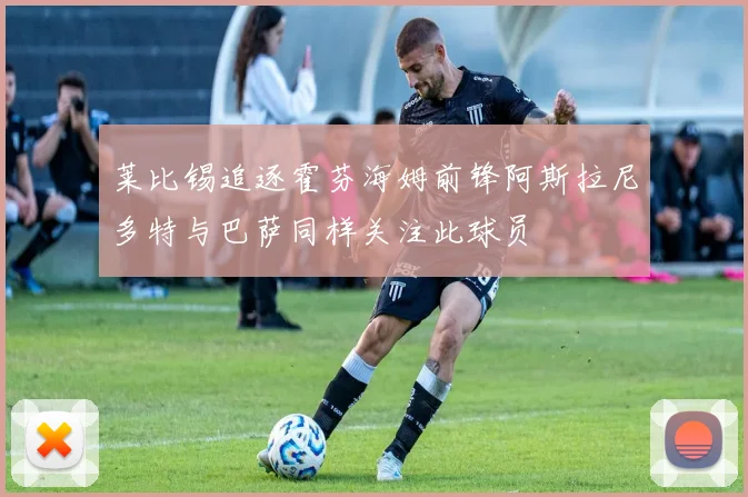 莱比锡追逐霍芬海姆前锋阿斯拉尼多特与巴萨同样关注此球员