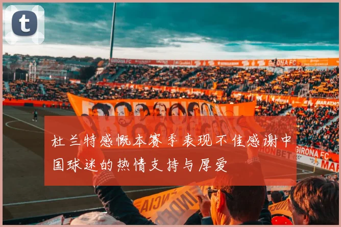 杜兰特感慨本赛季表现不佳感谢中国球迷的热情支持与厚爱